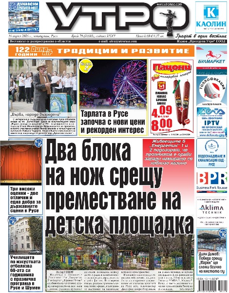 Два блока на нож срещу преместване на детска площадка * Три високи оценки - две отлични и една добра за държавните сцени в Русе * Тарлата в Русе започва с нови цени и рекорден интерес * Училището по изкуствата отбелязва 66-ата си годишнина с празнична програма в Русе и Шумен * Емил Денков, втори в листата на &bdquo;Прогресивна България&ldquo;: Много проблеми могат да се решат на местно ниво, но понякога се блъскат в стени, които се казват закони * Надежда Йорданова, ПП-ДБ: Русе и Северна България могат да бъдат в сърцето на европейското развитие * Деница Иванова, БСП-Обединена левица: Социалната държава не е лозунг, а необходимост - време е България да върне справедливостта * В &bdquo;Медика&ldquo; продължава борбата за живота на запалена от мъжа си жена, търсят се кръводарители * Диян Димов: Победа срещу &bdquo;Марек&ldquo; ще сложи всичко на мястото му * Тези и още новини в новия брой на &bdquo;УТРО&ldquo;.
