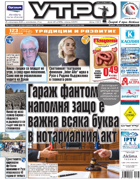 Гараж фантом напомня защо е важна всяка буква в нотариалния акт * Световният театрален феномен &bdquo;Inter Alia&ldquo; идва в Русе с Радина Кърджилова в главната роля * Никой не иска язовир Борово - общината и държавата се съдят кой да го стопанисва * &bdquo;Месец на село&ldquo;, &bdquo;Аладин&ldquo; и &bdquo;Малкият принц&ldquo; донесоха три награди на русенските театрали * Публиката взема диригентската палка в Международния ден на музиката * Топли цветове, различни техники и покана към въображението - Нели Желева с първа самостоятелна изложба * Чилновските баби дефилираха на етнокултурен фестивал в Тараклия * Собственикът на &bdquo;Дунавски драгажен флот&ldquo; Валери Иванов: Някои грешки се плащат не утре, а след едно поколение. Само ние не управляваме водите на Дунав * Дунавски атлет най-добър от българите в международния пробег Гюргево-Русе * Единствените национални футболни шампиони от Русе отпразнуваха 40 години от титлата * Тези и други новини в новия брой на &bdquo;Утро&ldquo;.